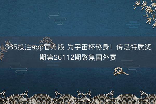 365投注app官方版 为宇宙杯热身！传足特质奖期第2611