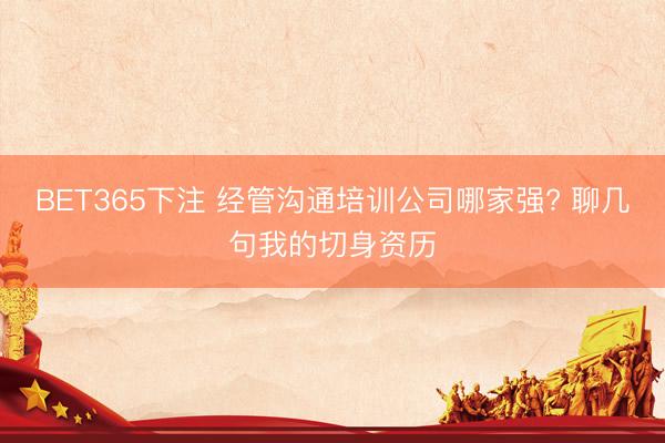 BET365下注 经管沟通培训公司哪家强? 聊几句我的切身资历