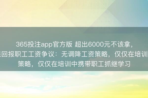 365投注app官方版 超出6000元不该拿，出去就完蛋？于东来回报职工工资争议：无调降工资策略，仅仅在培训中携带职工抓继学习