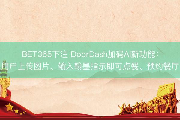 BET365下注 DoorDash加码AI新功能：用户上传图片、输入翰墨指示即可点餐、预约餐厅