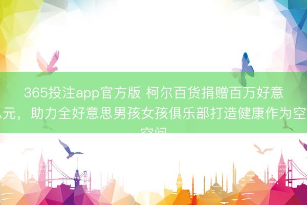 365投注app官方版 柯尔百货捐赠百万好意思元，助力全好意思男孩女孩俱乐部打造健康作为空间