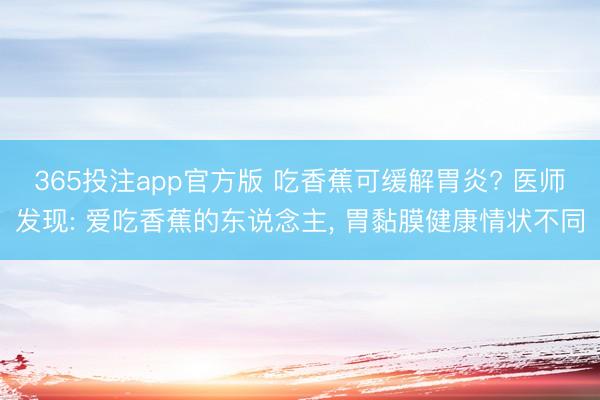 365投注app官方版 吃香蕉可缓解胃炎? 医师发现: 爱吃香蕉的东说念主， 胃黏膜健康情状不同