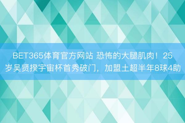 BET365体育官方网站 恐怖的大腿肌肉！25岁吴贤揆宇宙杯首秀破门，加盟土超半年8球4助