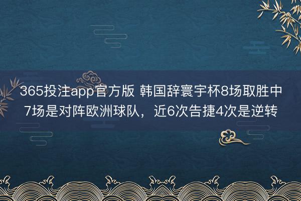 365投注app官方版 韩国辞寰宇杯8场取胜中7场是对阵欧洲球队,近6次告捷4次是逆转