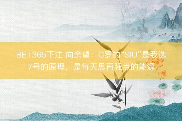 BET365下注 向余望：C罗的“SIU”是我选7号的原理，是每天思再强点的能源