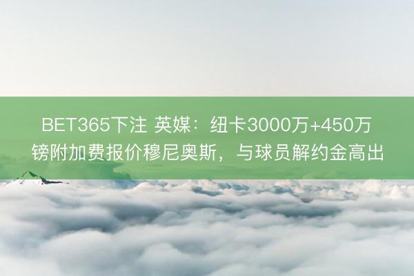 BET365下注 英媒：纽卡3000万+450万镑附加费报价穆尼奥斯，与球员解约金高出