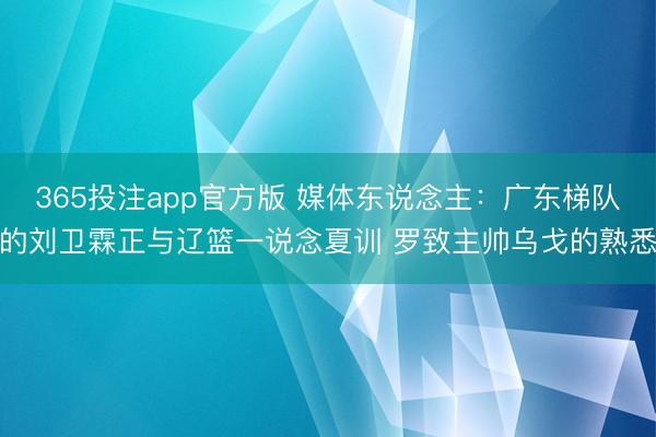 365投注app官方版 媒体东说念主：广东梯队的刘卫霖正与辽篮一说念夏训 罗致主帅乌戈的熟悉