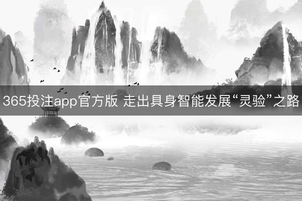 365投注app官方版 走出具身智能发展“灵验”之路