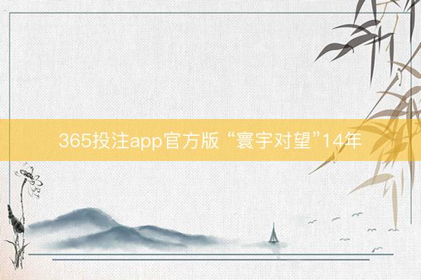365投注app官方版 “寰宇对望”14年