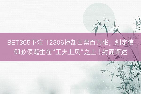 BET365下注 12306拒却出票百万张，划定信仰必须诞生在“工夫上风”之上 | 封面评述