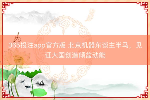 365投注app官方版 北京机器东谈主半马，见证大国创造倾盆动能