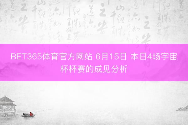 BET365体育官方网站 6月15日 本日4场宇宙杯杯赛的成见分析