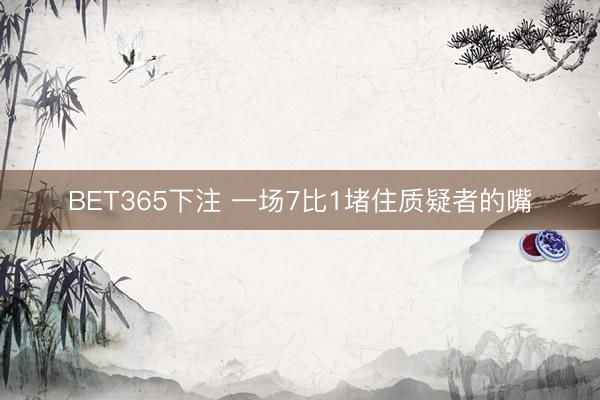 BET365下注 一场7比1堵住质疑者的嘴
