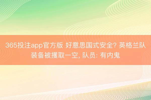 365投注app官方版 好意思国式安全? 英格兰队装备被攫取一空, 队员: 有内鬼