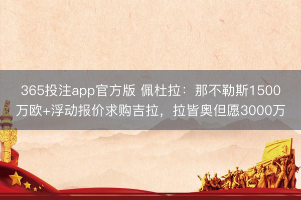 365投注app官方版 佩杜拉：那不勒斯1500万欧+浮动报价求购吉拉，拉皆奥但愿3000万