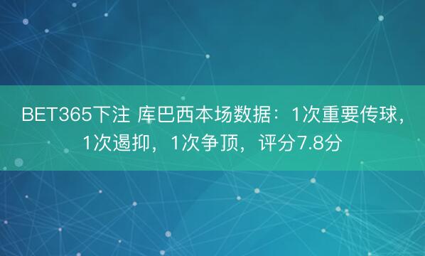 BET365下注 库巴西本场数据：1次重要传球，1次遏抑，<a href=