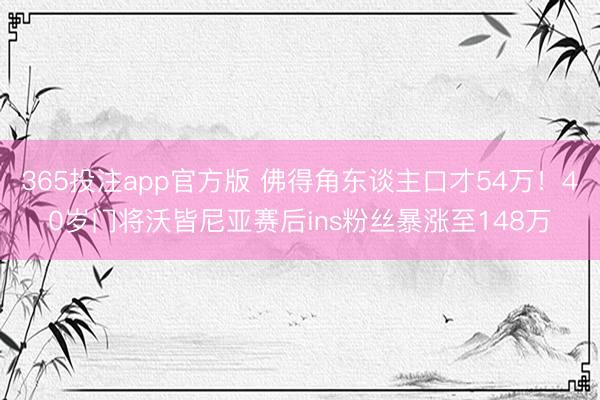 365投注app官方版 佛得角东谈主口才54万！40岁门将沃皆尼亚赛后ins粉丝暴涨至148万