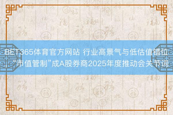 BET365体育官方网站 行业高景气与低估值错位,“市值管制”成A股券商2025年度推动会关节词