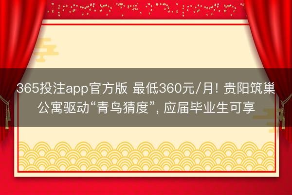 365投注app官方版 最低360元/月! 贵阳筑巢公寓驱动“青鸟猜度”， 应届毕业生可享