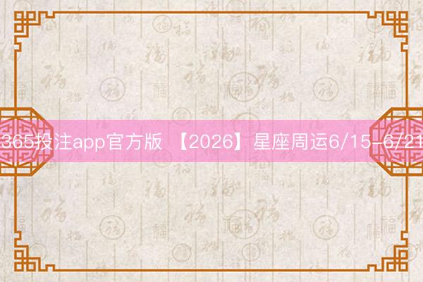 365投注app官方版 【2026】星座周运6/15-6/21