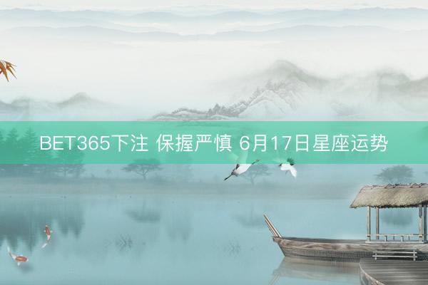 BET365下注 保握严慎 6月17日星座运势