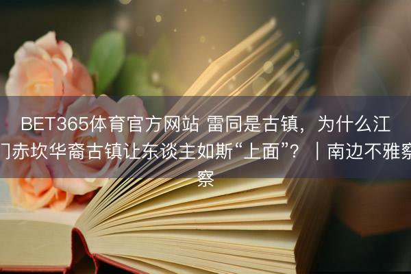 BET365体育官方网站 雷同是古镇，为什么江门赤坎华裔古镇让东谈主如斯“上面”？｜南边不雅察
