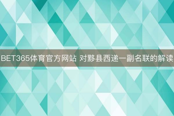 BET365体育官方网站 对黟县西递一副名联的解读