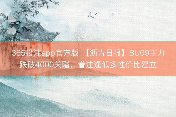 365投注app官方版 【沥青日报】BU09主力跌破4000关隘，眷注逢低多性价比建立