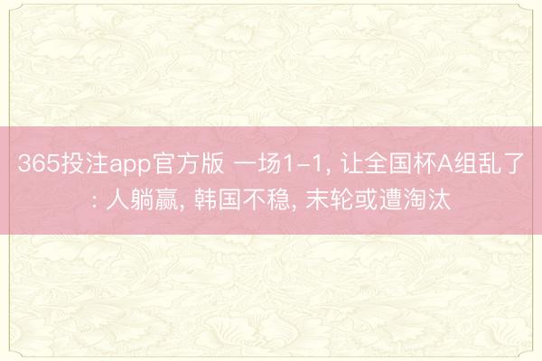 365投注app官方版 一场1-1， 让全国杯A组乱了: 人躺赢， 韩国不稳， 末轮或遭淘汰