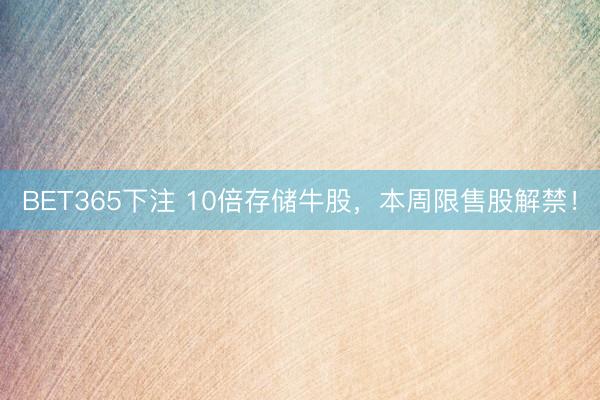 BET365下注 10倍存储牛股,本周限售股解禁!